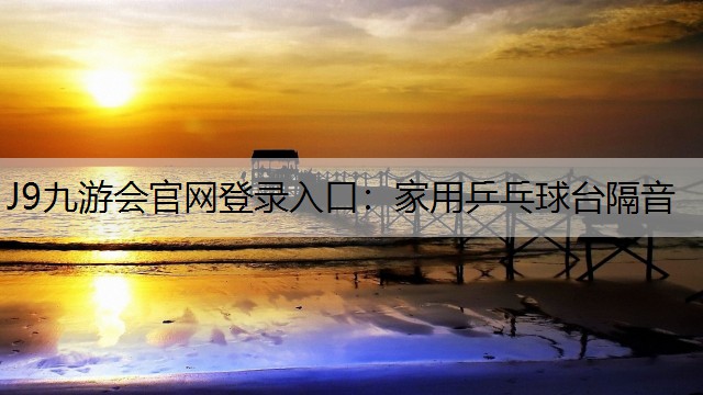 J9九游会官网登录入口：家用乒乓球台隔音